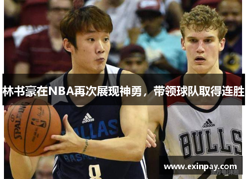 林书豪在NBA再次展现神勇，带领球队取得连胜